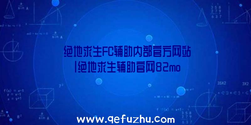 「绝地求生FC辅助内部官方网站」|绝地求生辅助官网82mo